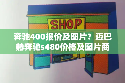 奔驰400报价及图片？迈巴赫奔驰s480价格及图片商务车-第1张图片-星选测评