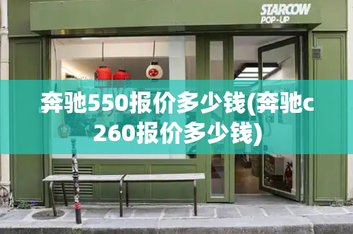 奔驰550报价多少钱(奔驰c260报价多少钱)-第1张图片-星选测评