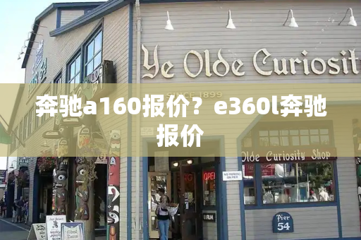 奔驰a160报价？e360l奔驰报价