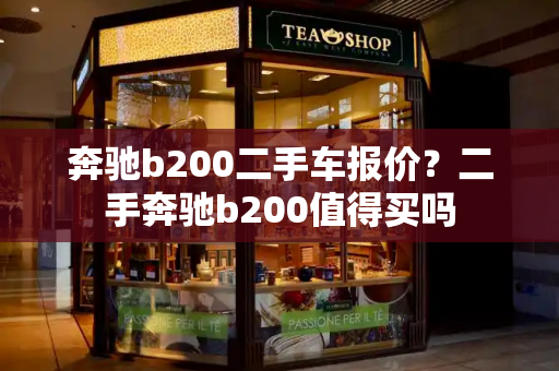 奔驰b200二手车报价？二手奔驰b200值得买吗