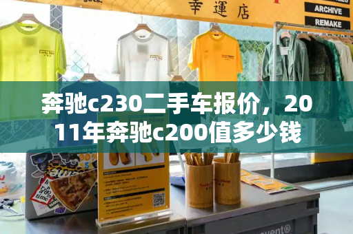 奔驰c230二手车报价，2011年奔驰c200值多少钱-第1张图片-星选测评