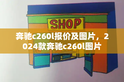 奔驰c260l报价及图片，2024款奔驰c260l图片