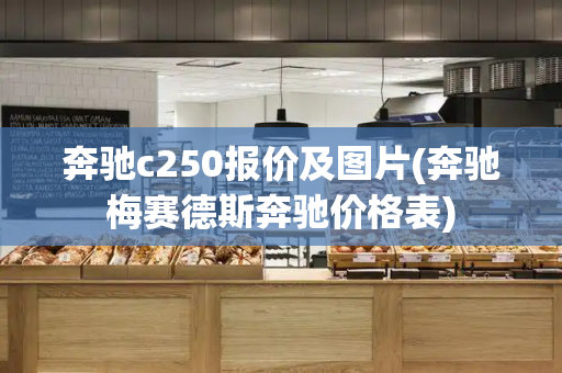 奔驰c250报价及图片(奔驰梅赛德斯奔驰价格表)