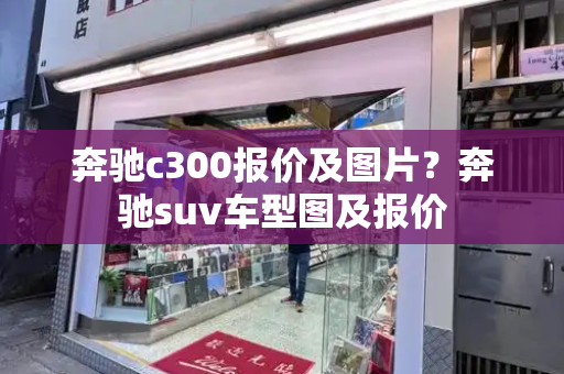奔驰c300报价及图片？奔驰suv车型图及报价