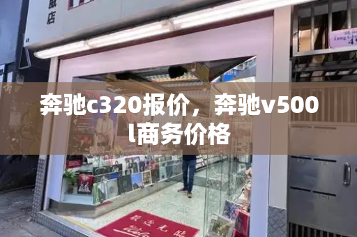 奔驰c320报价，奔驰v500l商务价格-第1张图片-星选测评