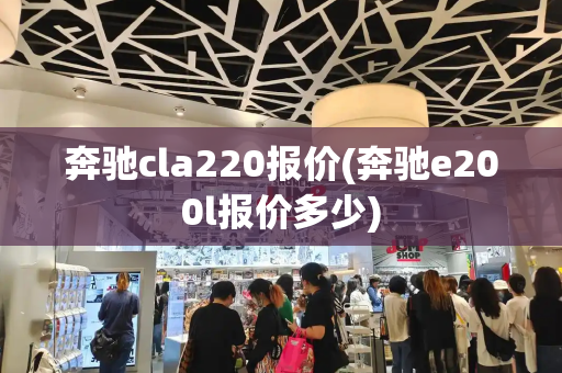 奔驰cla220报价(奔驰e200l报价多少)-第1张图片-星选测评