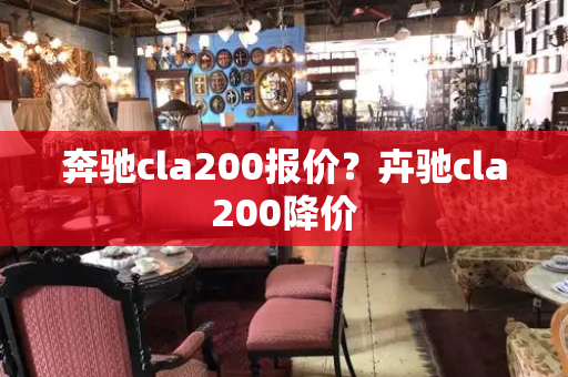 奔驰cla200报价？卉驰cla200降价-第1张图片-星选测评