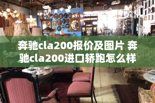 奔驰cla200报价及图片 奔驰cla200进口轿跑怎么样