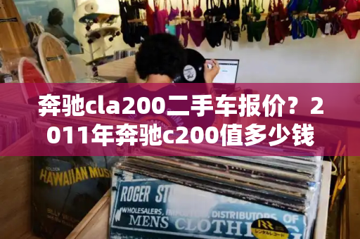 奔驰cla200二手车报价？2011年奔驰c200值多少钱