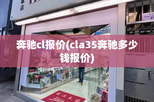 奔驰cl报价(cla35奔驰多少钱报价)
