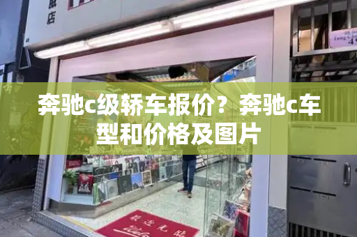 奔驰c级轿车报价？奔驰c车型和价格及图片