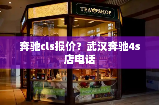 奔驰cls报价？武汉奔驰4s店电话