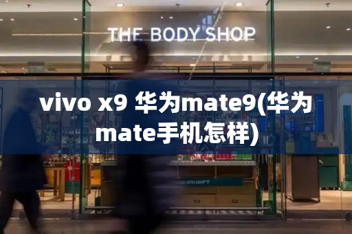 vivo x9 华为mate9(华为mate手机怎样)