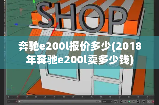 奔驰e200l报价多少(2018年奔驰e200l卖多少钱)