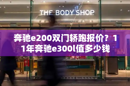 奔驰e200双门轿跑报价？11年奔驰e300l值多少钱