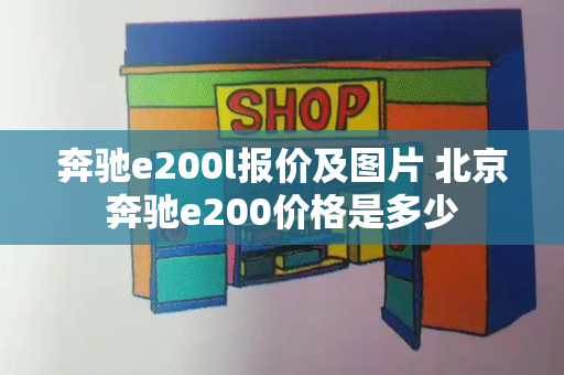 奔驰e200l报价及图片 北京奔驰e200价格是多少
