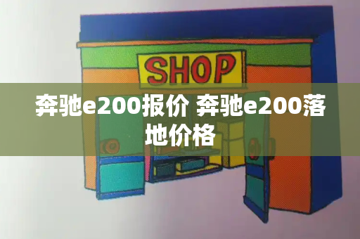 奔驰e200报价 奔驰e200落地价格
