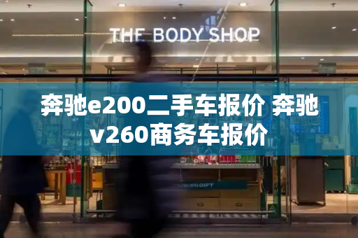 奔驰e200二手车报价 奔驰v260商务车报价