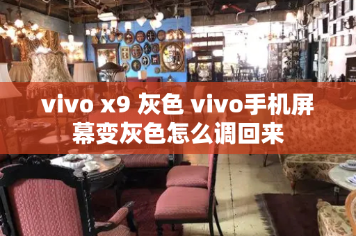 vivo x9 灰色 vivo手机屏幕变灰色怎么调回来-第1张图片-星选测评