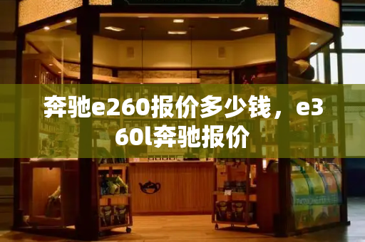 奔驰e260报价多少钱，e360l奔驰报价