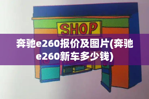 奔驰e260报价及图片(奔驰e260新车多少钱)