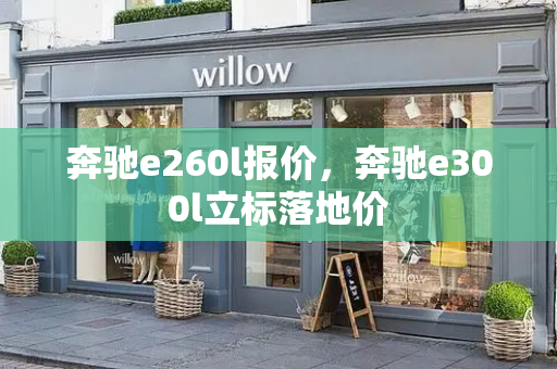 奔驰e260l报价，奔驰e300l立标落地价