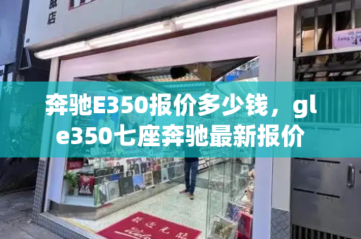 奔驰E350报价多少钱，gle350七座奔驰最新报价-第1张图片-星选测评
