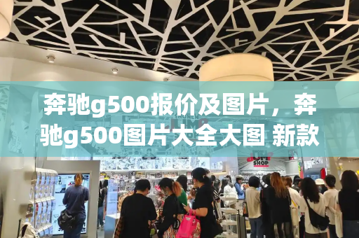 奔驰g500报价及图片，奔驰g500图片大全大图 新款