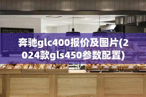 奔驰glc400报价及图片(2024款gls450参数配置)-第1张图片-星选测评