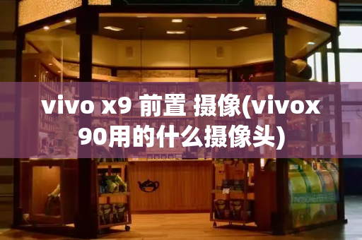 vivo x9 前置 摄像(vivox90用的什么摄像头)-第1张图片-星选测评