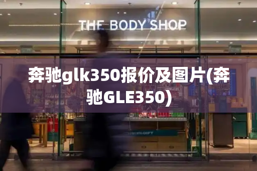 奔驰glk350报价及图片(奔驰GLE350)