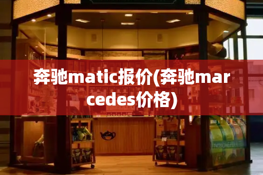 奔驰matic报价(奔驰marcedes价格)-第1张图片-星选测评