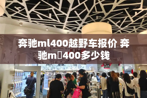 奔驰ml400越野车报价 奔驰m乚400多少钱
