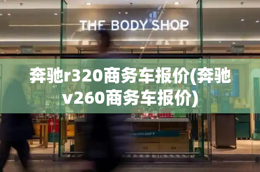 奔驰r320商务车报价(奔驰v260商务车报价)