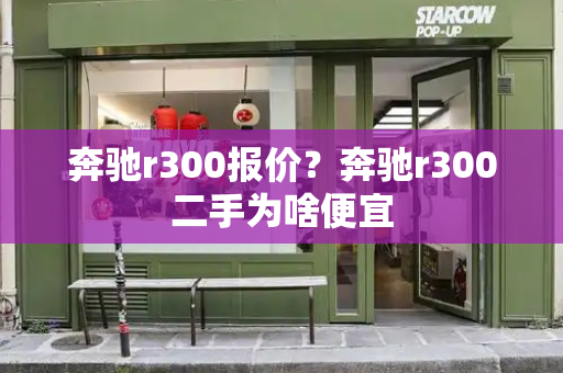 奔驰r300报价？奔驰r300二手为啥便宜