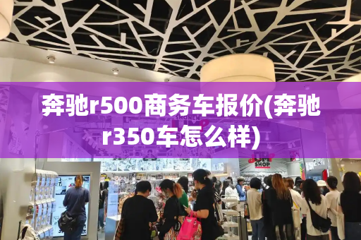 奔驰r500商务车报价(奔驰r350车怎么样)