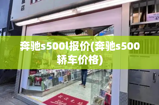 奔驰s500l报价(奔驰s500轿车价格)