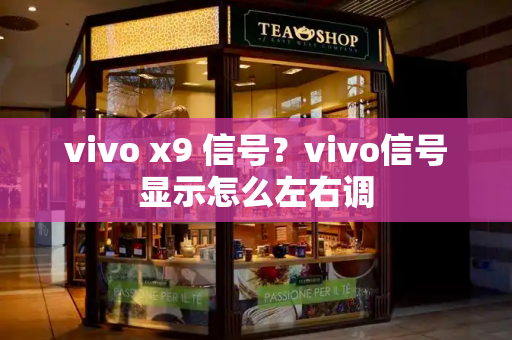 vivo x9 信号？vivo信号显示怎么左右调-第1张图片-星选测评