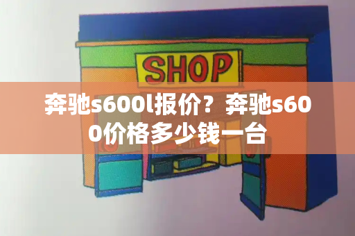 奔驰s600l报价？奔驰s600价格多少钱一台-第1张图片-星选测评