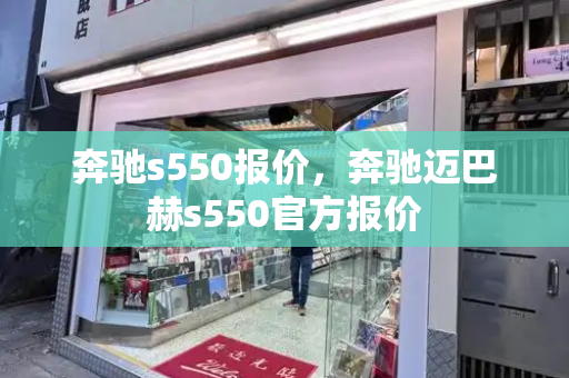 奔驰s550报价，奔驰迈巴赫s550官方报价
