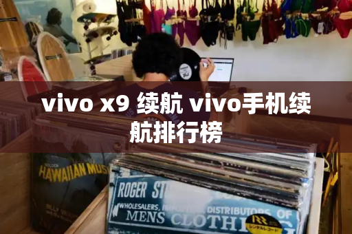 vivo x9 续航 vivo手机续航排行榜