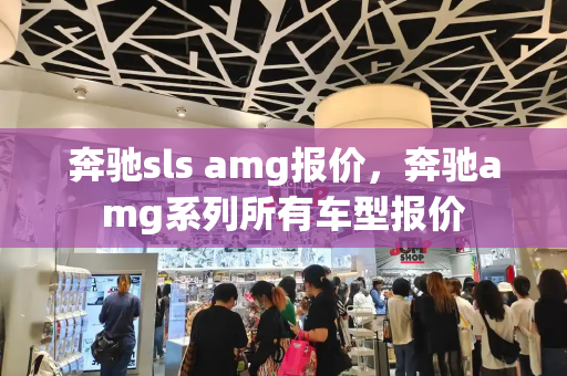 奔驰sls amg报价，奔驰amg系列所有车型报价