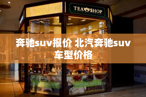 奔驰suv报价 北汽奔驰suv车型价格-第1张图片-星选测评