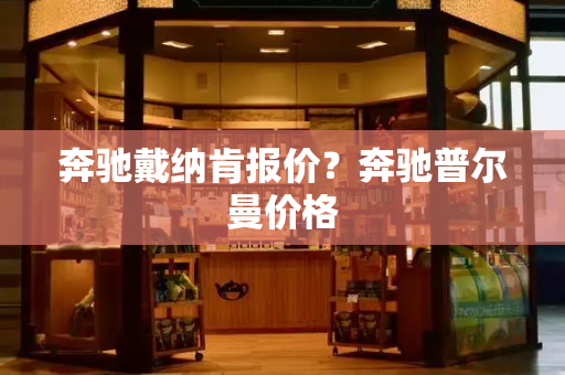 奔驰戴纳肯报价？奔驰普尔曼价格-第1张图片-星选测评