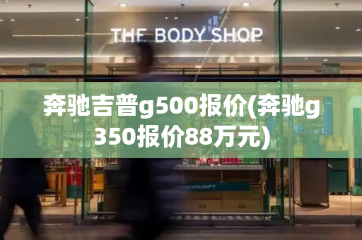 奔驰吉普g500报价(奔驰g350报价88万元)