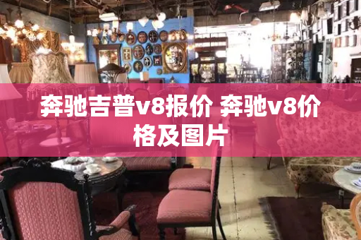 奔驰吉普v8报价 奔驰v8价格及图片-第1张图片-星选测评