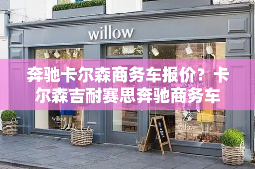 奔驰卡尔森商务车报价？卡尔森吉耐赛思奔驰商务车-第1张图片-星选测评