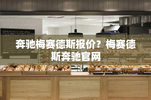奔驰梅赛德斯报价？梅赛德斯奔驰官网