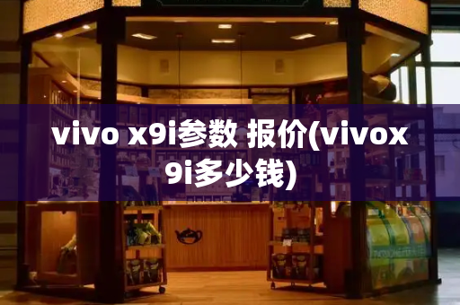 vivo x9i参数 报价(vivox9i多少钱)-第1张图片-星选测评