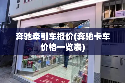奔驰牵引车报价(奔驰卡车价格一览表)